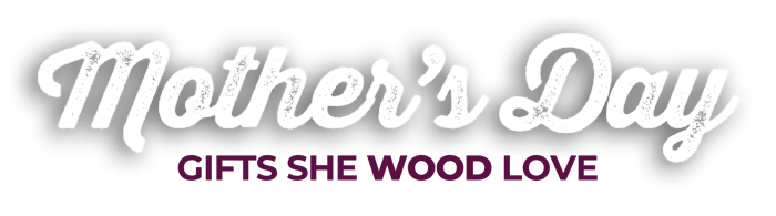 Mother's Day - Gifts she WOOD love